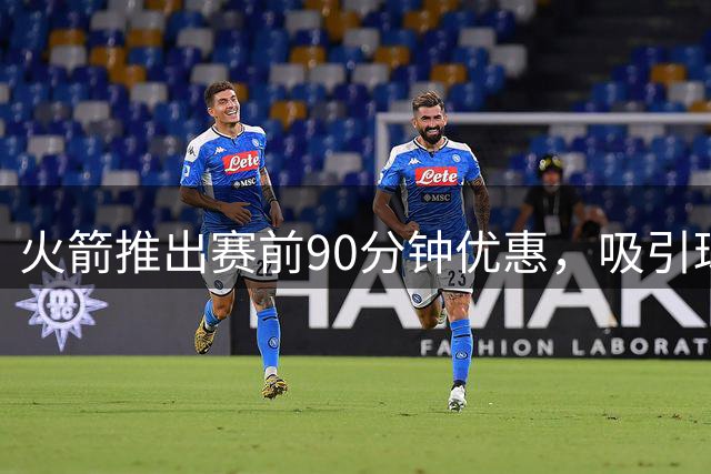 火箭推出赛前90分钟优惠，吸引球迷提前到场